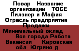 Повар › Название организации ­ ТОСЕ Пилзнер и Мафия › Отрасль предприятия ­ Продажи › Минимальный оклад ­ 20 000 - Все города Работа » Вакансии   . Кировская обл.,Югрино д.